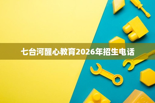 七台河醒心教育2026年招生电话
