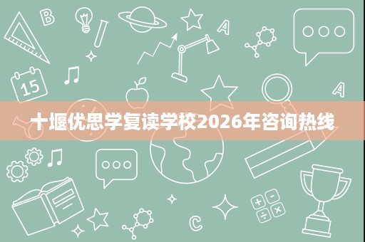 十堰优思学复读学校2026年咨询热线