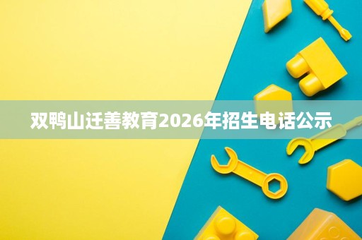 双鸭山迁善教育2026年招生电话公示