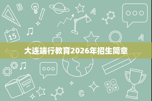 大连端行教育2026年招生简章 大连端行教育2026年招生简章