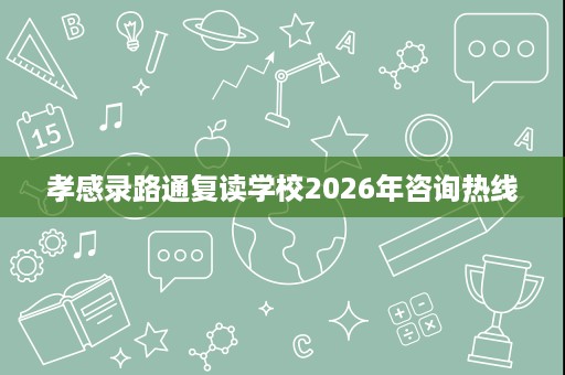 孝感录路通复读学校2026年咨询热线
