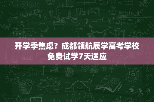 开学季焦虑？成都领航辰学高考学校免费试学7天适应