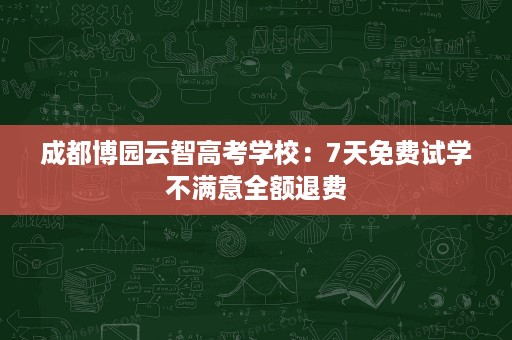 成都博园云智高考学校:7天免费试学不满意全额退费 成都博园云智高考学校:7天免费试学不满意全额退费