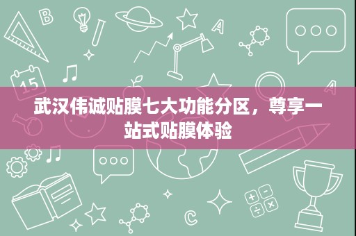 武汉伟诚贴膜七大功能分区,尊享一站式贴膜体验 武汉伟诚贴膜七大功能分区,尊享一站式贴膜体验