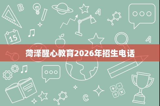 菏泽醒心教育2026年招生电话