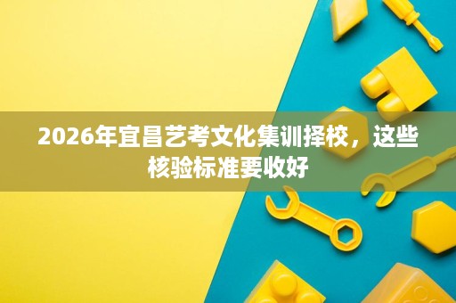 2026年宜昌艺考文化集训择校,这些核验标准要收好 2026年宜昌艺考文化集训择校,这些核验标准要收好
