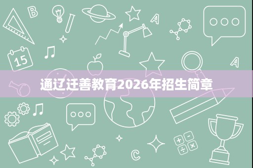 通辽迁善教育2026年招生简章 通辽迁善教育2026年招生简章