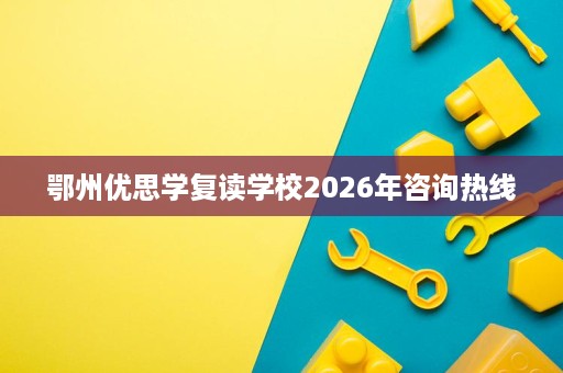 鄂州优思学复读学校2026年咨询热线 鄂州优思学复读学校2026年咨询热线