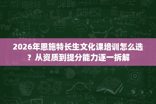 2026年恩施特长生文化课培训怎么选？从资质到提分能力逐一拆解