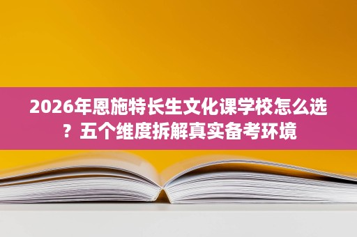 2026年恩施特长生文化课学校怎么选?五个维度拆解真实备考环境 2026年恩施特长生文化课学校怎么选?五个维度拆解真实备考环境