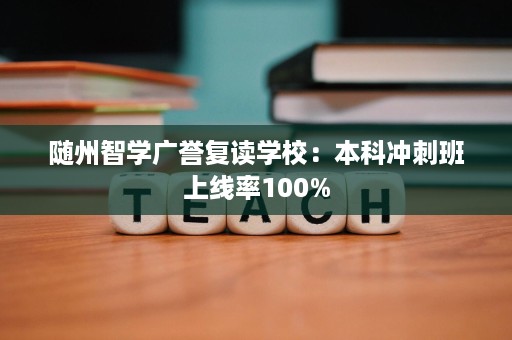 随州智学广誉复读学校:本科冲刺班上线率100% 随州智学广誉复读学校:本科冲刺班上线率100%
