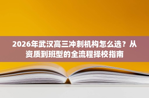 2026年武汉高三冲刺机构怎么选？从资质到班型的全流程择校指南