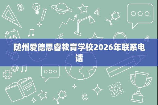 随州爱德思睿教育学校2026年联系电话