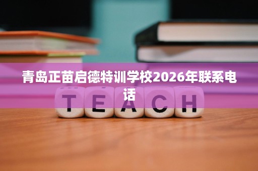青岛正苗启德特训学校2026年联系电话