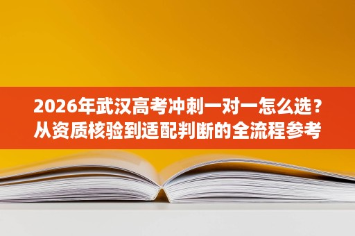 2026年武汉高考冲刺一对一怎么选？从资质核验到适配判断的全流程参考