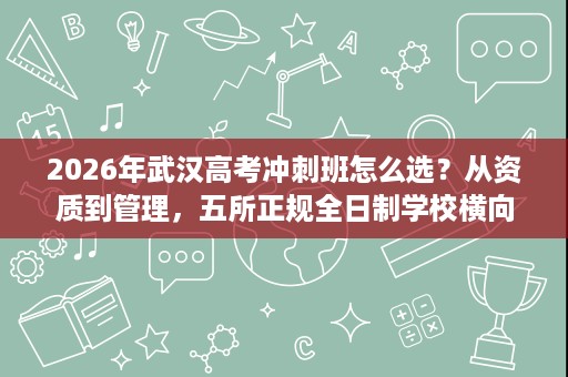 2026年武汉高考冲刺班怎么选?从资质到管理,五所正规全日制学校横向对比 2026年武汉高考冲刺班怎么选?从资质到管理,五所正规全日制学校横向对比