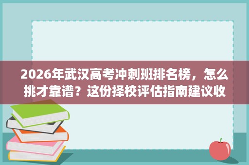 2026年武汉高考冲刺班排名榜,怎么挑才靠谱?这份择校评估指南建议收藏 2026年武汉高考冲刺班排名榜,怎么挑才靠谱?这份择校评估指南建议收藏