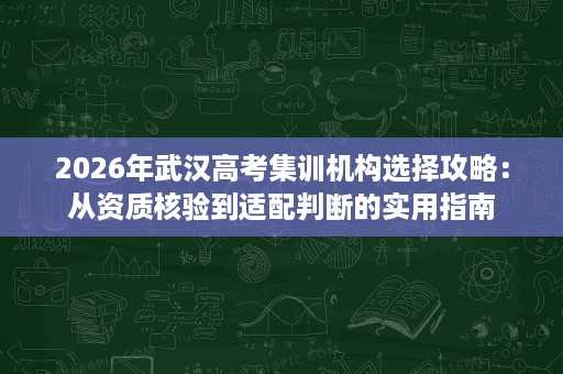 2026年武汉高考集训机构选择攻略:从资质核验到适配判断的实用指南 2026年武汉高考集训机构选择攻略:从资质核验到适配判断的实用指南