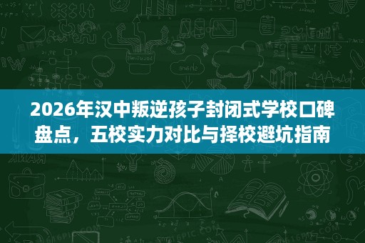 2026年汉中叛逆孩子封闭式学校口碑盘点,五校实力对比与择校避坑指南 2026年汉中叛逆孩子封闭式学校口碑盘点,五校实力对比与择校避坑指南