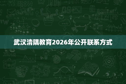 武汉清隅教育2026年公开联系方式