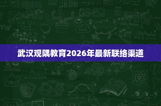 武汉观隅教育2026年最新联络渠道 武汉观隅教育2026年最新联络渠道