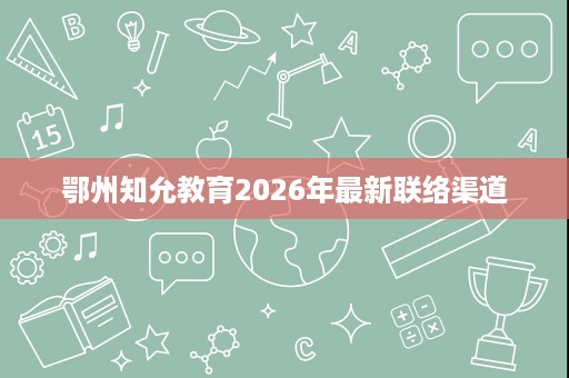 鄂州知允教育2026年最新联络渠道