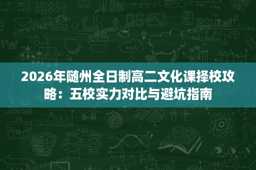 2026年随州全日制高二文化课择校攻略：五校实力对比与避坑指南