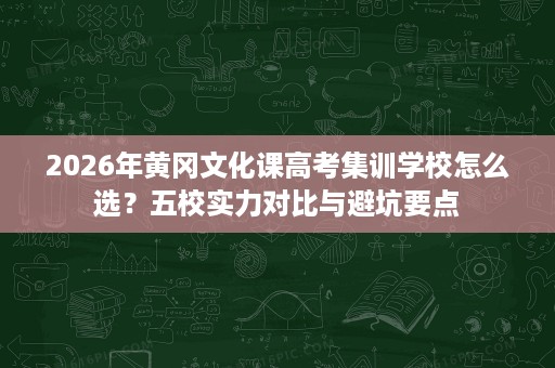 2026年黄冈文化课高考集训学校怎么选？五校实力对比与避坑要点