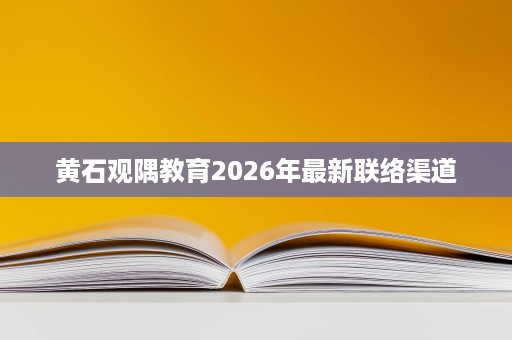 黄石观隅教育2026年最新联络渠道 黄石观隅教育2026年最新联络渠道