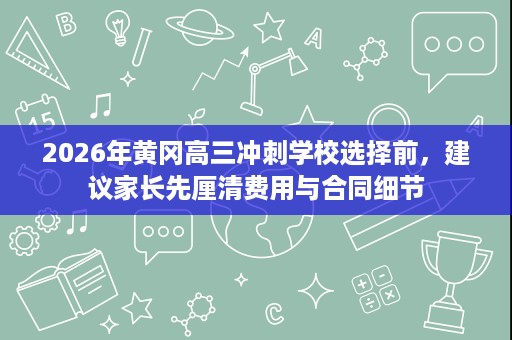 2026年黄冈高三冲刺学校选择前,建议家长先厘清费用与合同细节 2026年黄冈高三冲刺学校选择前,建议家长先厘清费用与合同细节