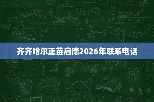 齐齐哈尔正苗启德2026年联系电话 齐齐哈尔正苗启德2026年联系电话