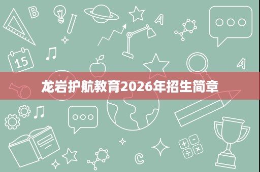 龙岩护航教育2026年招生简章 龙岩护航教育2026年招生简章