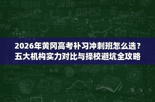 2026年黄冈高考补习冲刺班怎么选?五大机构实力对比与择校避坑全攻略 2026年黄冈高考补习冲刺班怎么选?五大机构实力对比与择校避坑全攻略