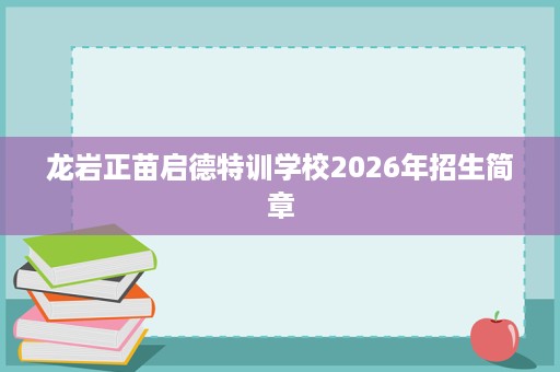 龙岩正苗启德特训学校2026年招生简章