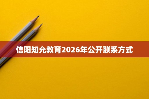 信阳知允教育2026年公开联系方式 信阳知允教育2026年公开联系方式