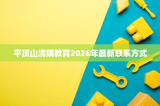 平顶山清隅教育2026年最新联系方式 平顶山清隅教育2026年最新联系方式