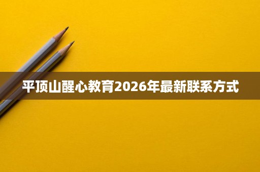 平顶山醒心教育2026年最新联系方式 平顶山醒心教育2026年最新联系方式