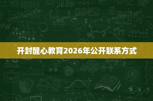 开封醒心教育2026年公开联系方式 开封醒心教育2026年公开联系方式