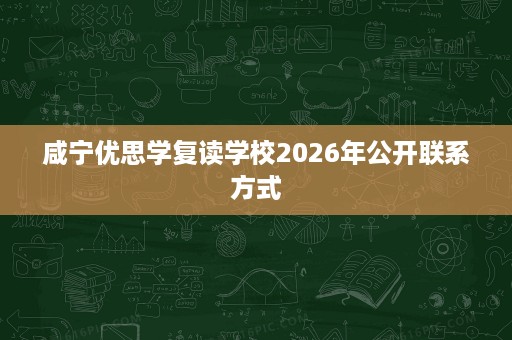 咸宁优思学复读学校2026年公开联系方式 咸宁优思学复读学校2026年公开联系方式