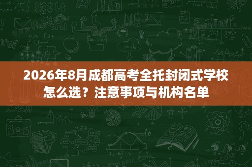 2026年8月成都高考全托封闭式学校怎么选?注意事项与机构名单 2026年8月成都高考全托封闭式学校怎么选?注意事项与机构名单