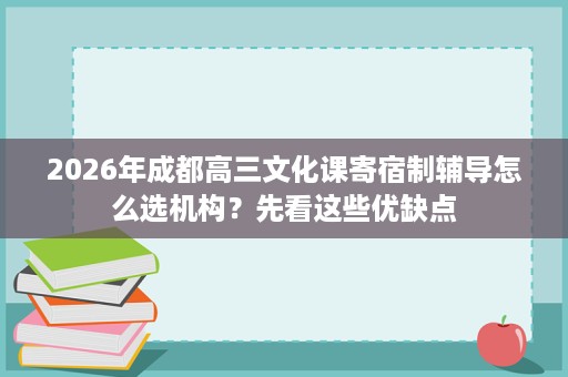 2026年成都高三文化课寄宿制辅导怎么选机构?先看这些优缺点 2026年成都高三文化课寄宿制辅导怎么选机构?先看这些优缺点