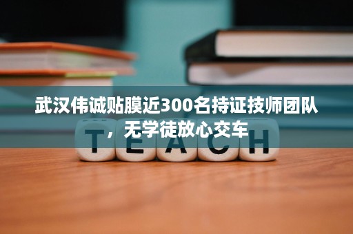 武汉伟诚贴膜近300名持证技师团队,无学徒放心交车 武汉伟诚贴膜近300名持证技师团队,无学徒放心交车