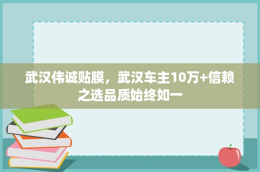 武汉伟诚贴膜,武汉车主10万+信赖之选品质始终如一 武汉伟诚贴膜,武汉车主10万+信赖之选品质始终如一