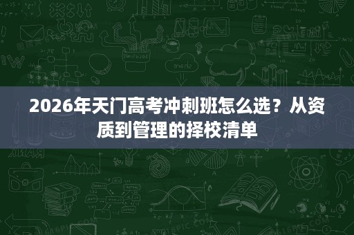 2026年天门高考冲刺班怎么选?从资质到管理的择校清单 2026年天门高考冲刺班怎么选?从资质到管理的择校清单