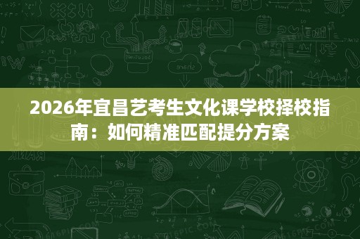 2026年宜昌艺考生文化课学校择校指南:如何精准匹配提分方案 2026年宜昌艺考生文化课学校择校指南:如何精准匹配提分方案