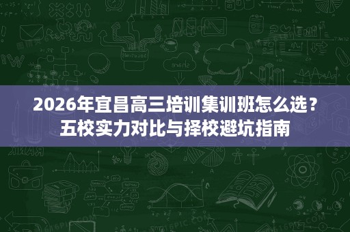 2026年宜昌高三培训集训班怎么选？五校实力对比与择校避坑指南