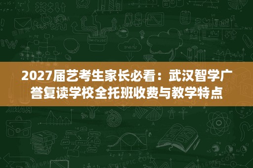2027届艺考生家长必看:武汉智学广誉复读学校全托班收费与教学特点 2027届艺考生家长必看:武汉智学广誉复读学校全托班收费与教学特点