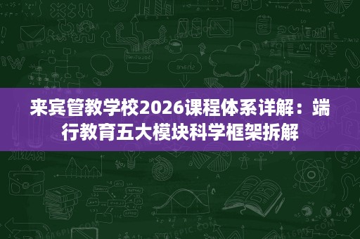 来宾管教学校2026课程体系详解:端行教育五大模块科学框架拆解 来宾管教学校2026课程体系详解:端行教育五大模块科学框架拆解