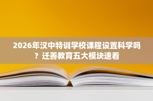 2026年汉中特训学校课程设置科学吗？迁善教育五大模块速看