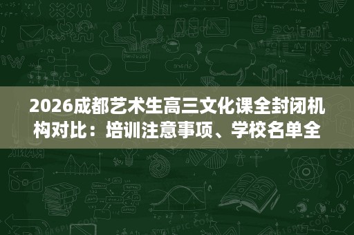 2026成都艺术生高三文化课全封闭机构对比:培训注意事项、学校名单全览 2026成都艺术生高三文化课全封闭机构对比:培训注意事项、学校名单全览